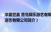 华夏世嘉 青岛娱乐游艺有限公司（关于华夏世嘉 青岛娱乐游艺有限公司简介）