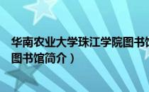 华南农业大学珠江学院图书馆（关于华南农业大学珠江学院图书馆简介）