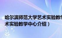 哈尔滨师范大学艺术实验教学中心（关于哈尔滨师范大学艺术实验教学中心介绍）