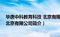华唐中科教育科技 北京有限公司（关于华唐中科教育科技 北京有限公司简介）