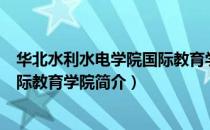 华北水利水电学院国际教育学院（关于华北水利水电学院国际教育学院简介）