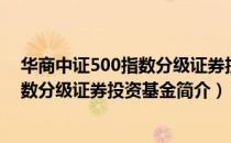 华商中证500指数分级证券投资基金（关于华商中证500指数分级证券投资基金简介）