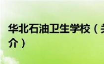 华北石油卫生学校（关于华北石油卫生学校简介）