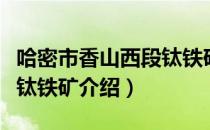 哈密市香山西段钛铁矿（关于哈密市香山西段钛铁矿介绍）