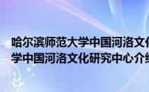 哈尔滨师范大学中国河洛文化研究中心（关于哈尔滨师范大学中国河洛文化研究中心介绍）