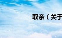 取亲（关于取亲介绍）