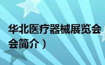 华北医疗器械展览会（关于华北医疗器械展览会简介）
