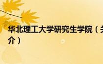 华北理工大学研究生学院（关于华北理工大学研究生学院简介）