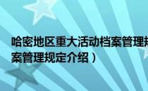 哈密地区重大活动档案管理规定（关于哈密地区重大活动档案管理规定介绍）