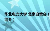 华北电力大学 北京自管会（关于华北电力大学 北京自管会简介）