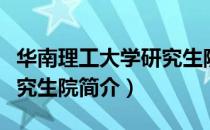 华南理工大学研究生院（关于华南理工大学研究生院简介）