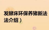 发酵床环保养猪新法（关于发酵床环保养猪新法介绍）