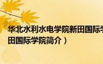 华北水利水电学院新田国际学院（关于华北水利水电学院新田国际学院简介）