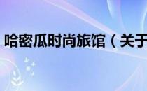 哈密瓜时尚旅馆（关于哈密瓜时尚旅馆介绍）