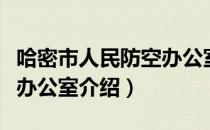 哈密市人民防空办公室（关于哈密市人民防空办公室介绍）