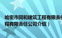 哈密市同和建筑工程有限责任公司（关于哈密市同和建筑工程有限责任公司介绍）