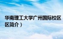 华南理工大学广州国际校区（关于华南理工大学广州国际校区简介）