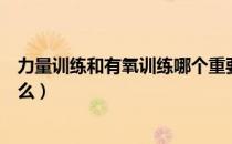 力量训练和有氧训练哪个重要（力量训练和有氧训练各是什么）