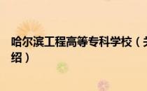 哈尔滨工程高等专科学校（关于哈尔滨工程高等专科学校介绍）