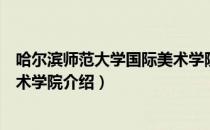 哈尔滨师范大学国际美术学院（关于哈尔滨师范大学国际美术学院介绍）