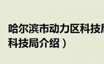 哈尔滨市动力区科技局（关于哈尔滨市动力区科技局介绍）