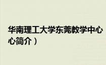 华南理工大学东莞教学中心（关于华南理工大学东莞教学中心简介）
