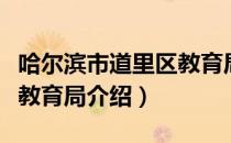 哈尔滨市道里区教育局（关于哈尔滨市道里区教育局介绍）