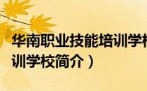 华南职业技能培训学校（关于华南职业技能培训学校简介）