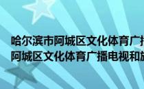 哈尔滨市阿城区文化体育广播电视和旅游局（关于哈尔滨市阿城区文化体育广播电视和旅游局介绍）