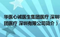 华医心诚医生集团医疗 深圳有限公司（关于华医心诚医生集团医疗 深圳有限公司简介）