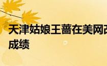 天津姑娘王蔷在美网改写自己在大满贯的最好成绩