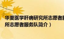 华夏医学肝病研究所志愿者服务队（关于华夏医学肝病研究所志愿者服务队简介）