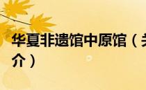 华夏非遗馆中原馆（关于华夏非遗馆中原馆简介）
