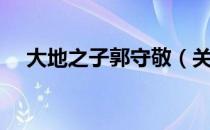 大地之子郭守敬（关于大地之子郭守敬）