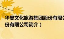 华夏文化旅游集团股份有限公司（关于华夏文化旅游集团股份有限公司简介）