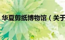 华夏剪纸博物馆（关于华夏剪纸博物馆简介）