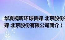 华夏视听环球传媒 北京股份有限公司（关于华夏视听环球传媒 北京股份有限公司简介）