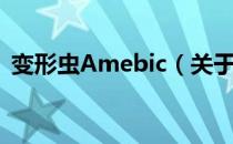 变形虫Amebic（关于变形虫Amebic介绍）