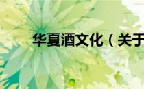 华夏酒文化（关于华夏酒文化简介）