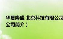 华夏隆盛 北京科技有限公司（关于华夏隆盛 北京科技有限公司简介）