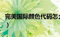 完美国际颜色代码怎么用（完美国际颜色代码）