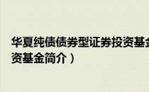 华夏纯债债券型证券投资基金（关于华夏纯债债券型证券投资基金简介）