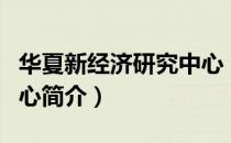 华夏新经济研究中心（关于华夏新经济研究中心简介）