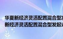 华夏新经济灵活配置混合型发起式证券投资基金（关于华夏新经济灵活配置混合型发起式证券投资基金简介）