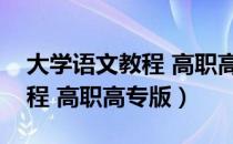 大学语文教程 高职高专版（关于大学语文教程 高职高专版）