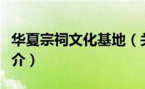 华夏宗祠文化基地（关于华夏宗祠文化基地简介）