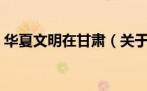 华夏文明在甘肃（关于华夏文明在甘肃简介）