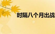 时隔八个月出战马楷竣锋芒再露
