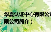 华夏认证中心有限公司（关于华夏认证中心有限公司简介）