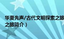 华夏先声/古代文明探索之旅（关于华夏先声/古代文明探索之旅简介）